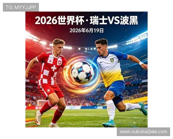 世界杯瑞士波黑比赛全攻略详解助你轻松掌握赛前看球指南